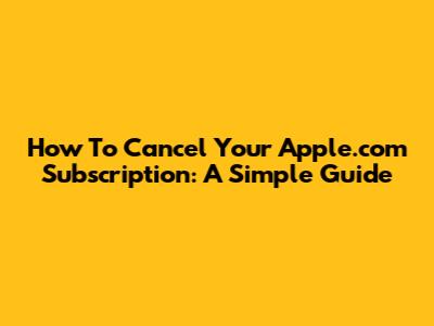 How To Cancel Your Apple.com Subscription: A Simple Guide