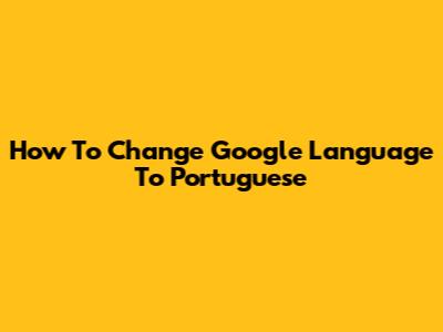 How To Change Google Language To Portuguese