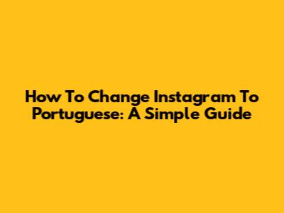 How To Change Instagram To Portuguese: A Simple Guide