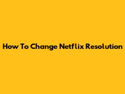 How To Change Netflix Resolution