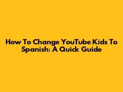 How To Change YouTube Kids To Spanish: A Quick Guide