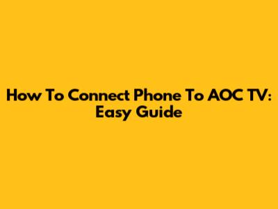How To Connect Phone To AOC TV: Easy Guide