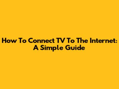 How To Connect TV To The Internet: A Simple Guide
