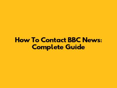 How To Contact BBC News: Complete Guide