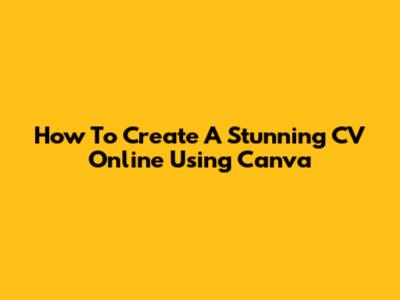 How To Create A Stunning CV Online Using Canva