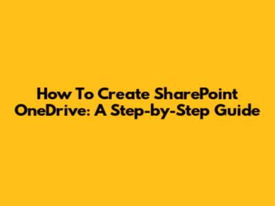 How To Create SharePoint OneDrive: A Step-by-Step Guide