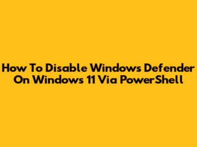 How To Disable Windows Defender On Windows 11 Via PowerShell