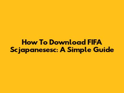 How To Download FIFA Scjapanesesc: A Simple Guide