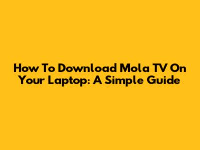 How To Download Mola TV On Your Laptop: A Simple Guide