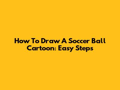 How To Draw A Soccer Ball Cartoon: Easy Steps
