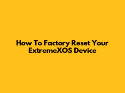 How To Factory Reset Your ExtremeXOS Device