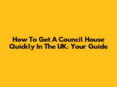 How To Get A Council House Quickly In The UK: Your Guide