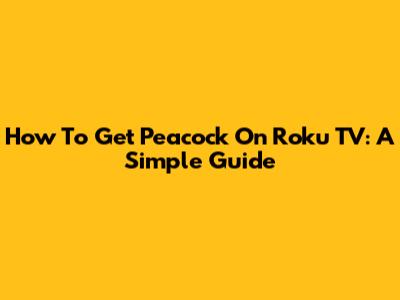 How To Get Peacock On Roku TV: A Simple Guide