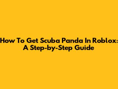 How To Get Scuba Panda In Roblox: A Step-by-Step Guide