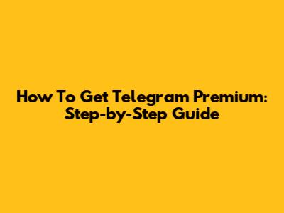 How To Get Telegram Premium: Step-by-Step Guide
