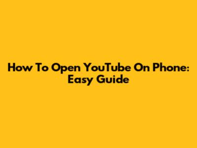 How To Open YouTube On Phone: Easy Guide