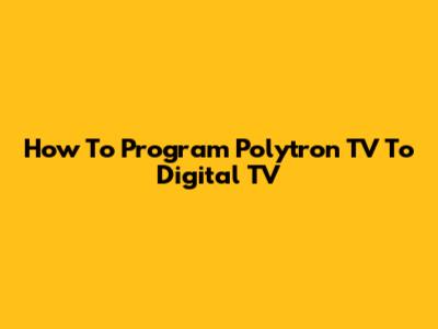 How To Program Polytron TV To Digital TV