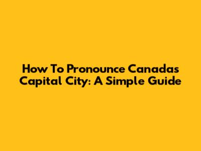 How To Pronounce Canada's Capital City: A Simple Guide