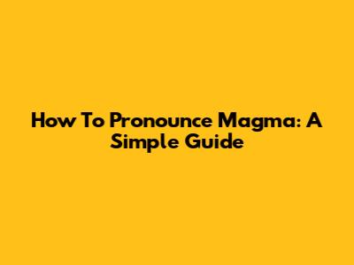 How To Pronounce Magma: A Simple Guide