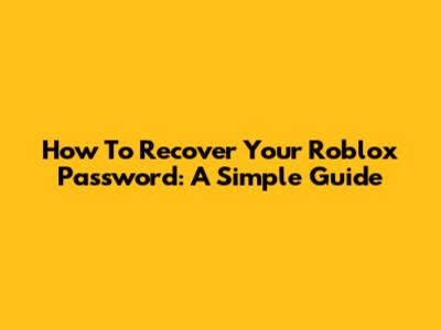 How To Recover Your Roblox Password: A Simple Guide