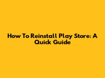 How To Reinstall Play Store: A Quick Guide