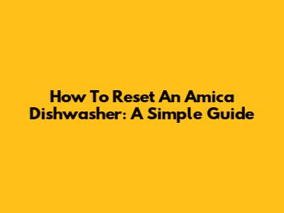 How To Reset An Amica Dishwasher: A Simple Guide