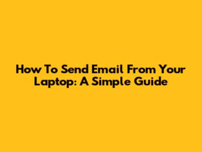 How To Send Email From Your Laptop: A Simple Guide