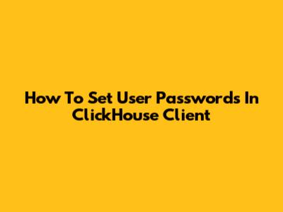 How To Set User Passwords In ClickHouse Client