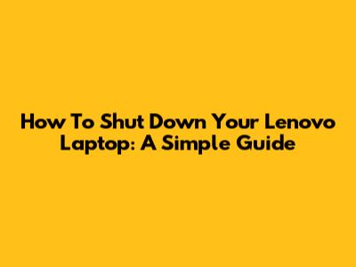 How To Shut Down Your Lenovo Laptop: A Simple Guide