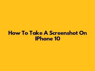 How To Take A Screenshot On IPhone 10