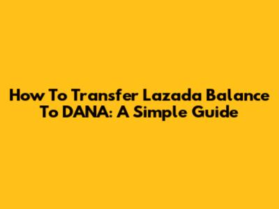 How To Transfer Lazada Balance To DANA: A Simple Guide