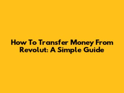 How To Transfer Money From Revolut: A Simple Guide