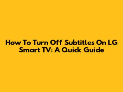 How To Turn Off Subtitles On LG Smart TV: A Quick Guide