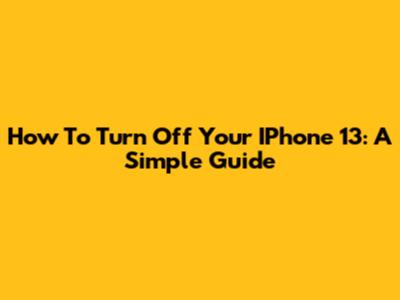 How To Turn Off Your IPhone 13: A Simple Guide