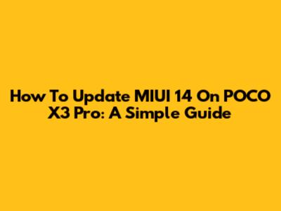 How To Update MIUI 14 On POCO X3 Pro: A Simple Guide