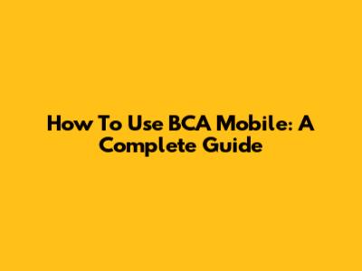 How To Use BCA Mobile: A Complete Guide