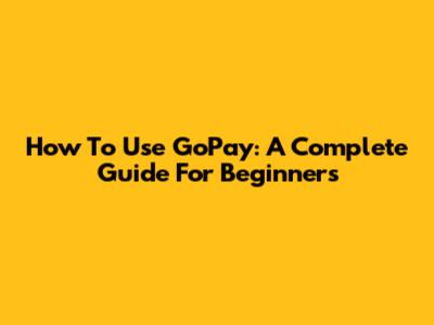 How To Use GoPay: A Complete Guide For Beginners