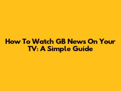 How To Watch GB News On Your TV: A Simple Guide