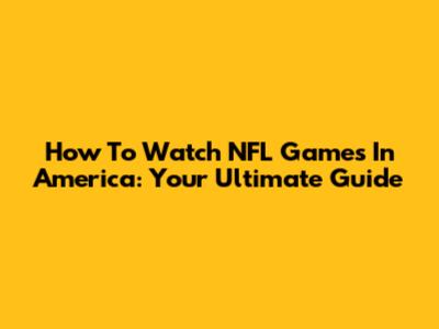 How To Watch NFL Games In America: Your Ultimate Guide
