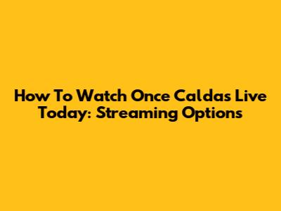 How To Watch Once Caldas Live Today: Streaming Options