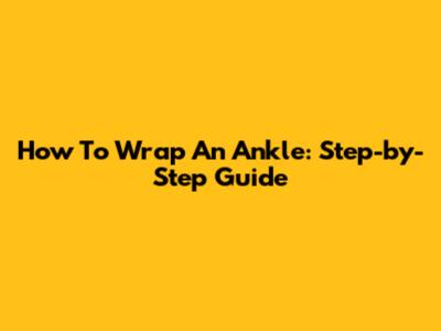 How To Wrap An Ankle: Step-by-Step Guide