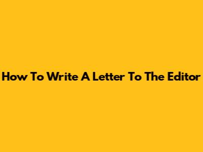How To Write A Letter To The Editor