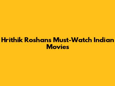 Hrithik Roshan's Must-Watch Indian Movies