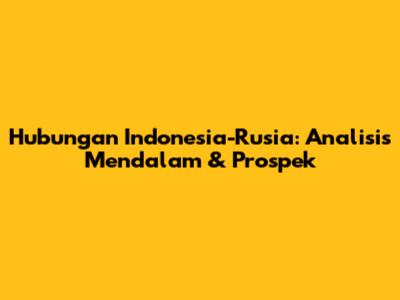 Hubungan Indonesia-Rusia: Analisis Mendalam & Prospek