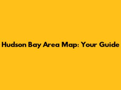 Hudson Bay Area Map: Your Guide