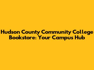 Hudson County Community College Bookstore: Your Campus Hub