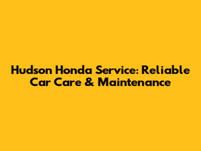 Hudson Honda Service: Reliable Car Care & Maintenance
