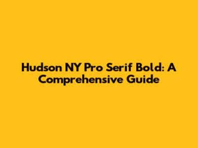 Hudson NY Pro Serif Bold: A Comprehensive Guide