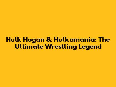 Hulk Hogan & Hulkamania: The Ultimate Wrestling Legend