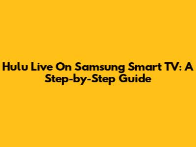 Hulu Live On Samsung Smart TV: A Step-by-Step Guide